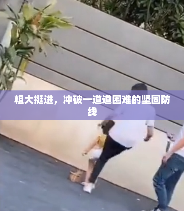 粗大挺进，冲破一道道困难的坚固防线