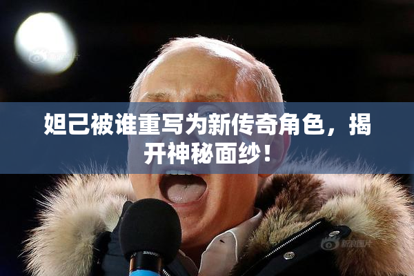 妲己被谁重写为新传奇角色，揭开神秘面纱！