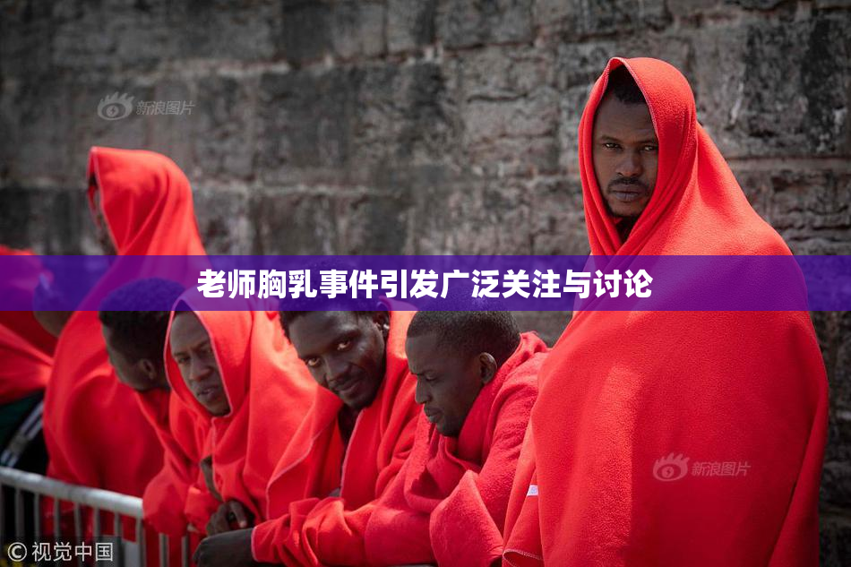 老师胸乳事件引发广泛关注与讨论
