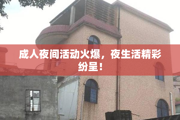 成人夜间活动火爆，夜生活精彩纷呈！