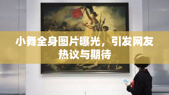 小舞全身图片曝光，引发网友热议与期待