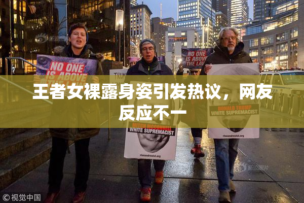王者女裸露身姿引发热议，网友反应不一