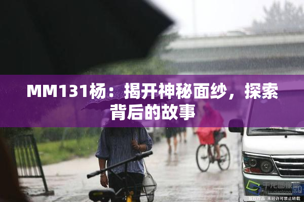 MM131杨：揭开神秘面纱，探索背后的故事