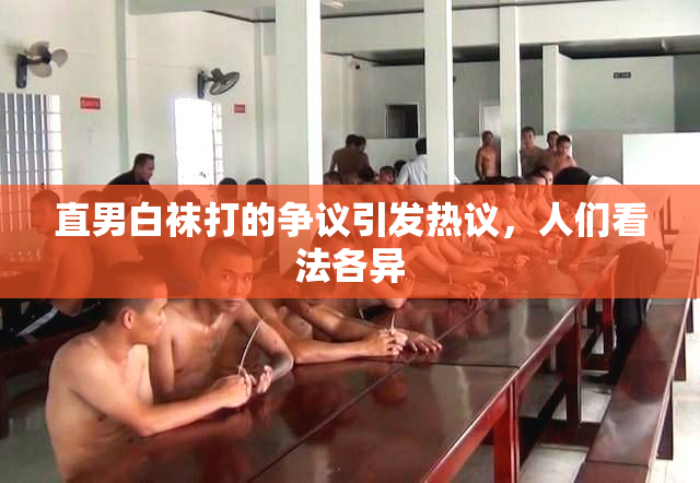 直男白袜打的争议引发热议，人们看法各异