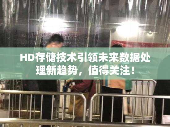 HD存储技术引领未来数据处理新趋势，值得关注！