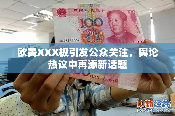 欧美XXX极引发公众关注，舆论热议中再添新话题