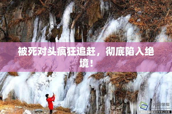 被死对头疯狂追赶，彻底陷入绝境！