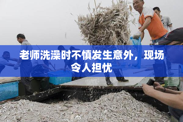 老师洗澡时不慎发生意外，现场令人担忧