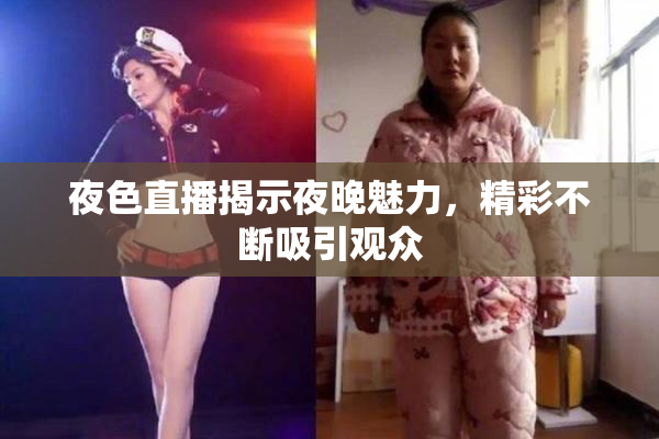 夜色直播揭示夜晚魅力，精彩不断吸引观众