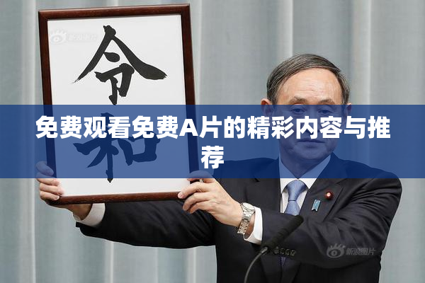 免费观看免费A片的精彩内容与推荐