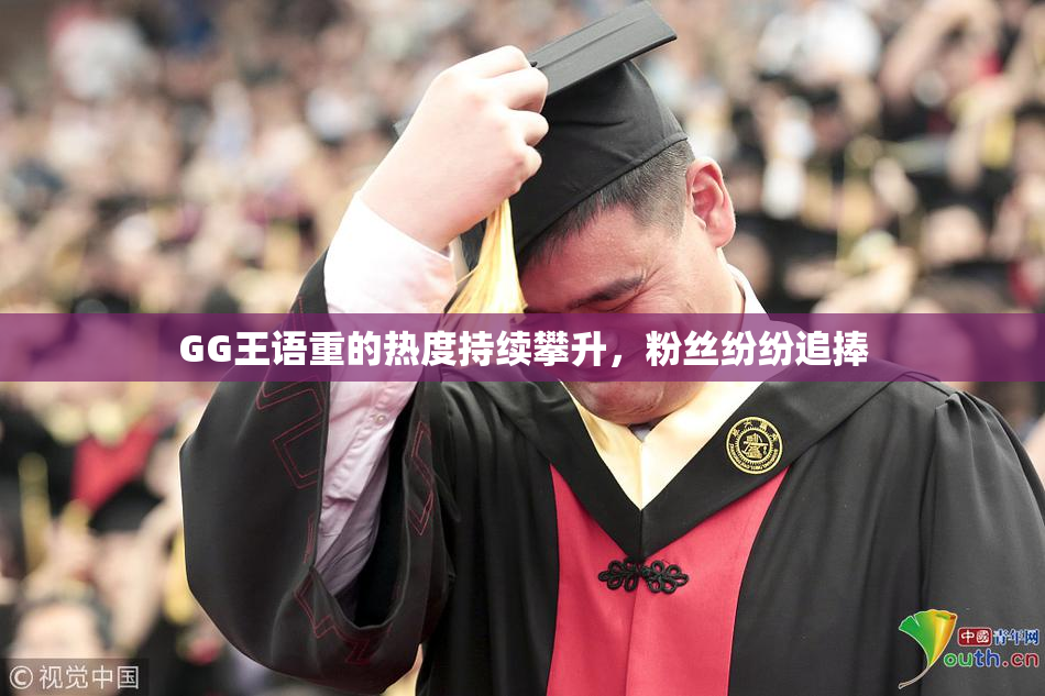 GG王语重的热度持续攀升，粉丝纷纷追捧