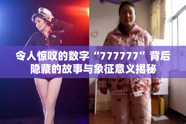令人惊叹的数字“777777”背后隐藏的故事与象征意义揭秘