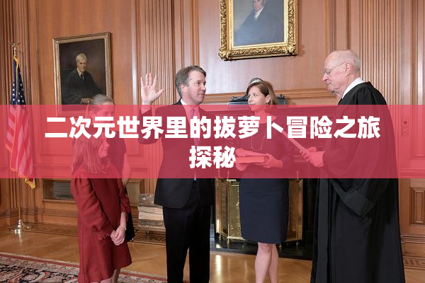 二次元世界里的拔萝卜冒险之旅探秘