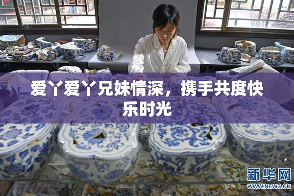 爱丫爱丫兄妹情深，携手共度快乐时光