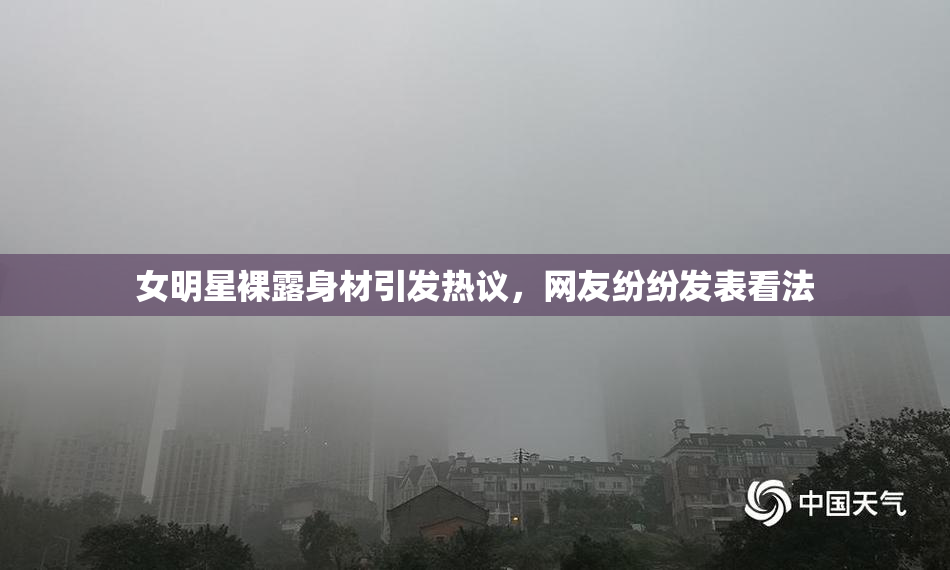 女明星裸露身材引发热议，网友纷纷发表看法