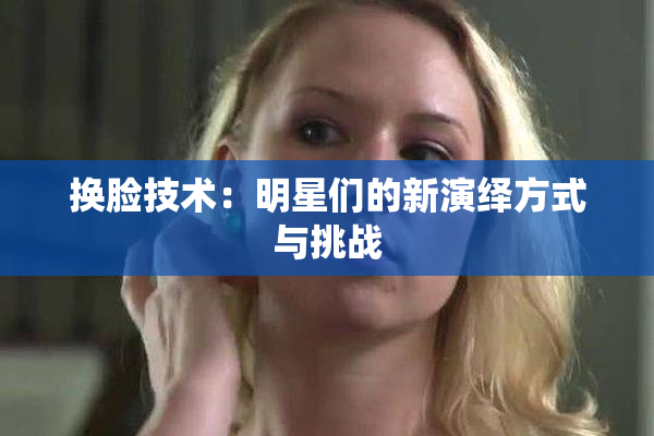换脸技术：明星们的新演绎方式与挑战
