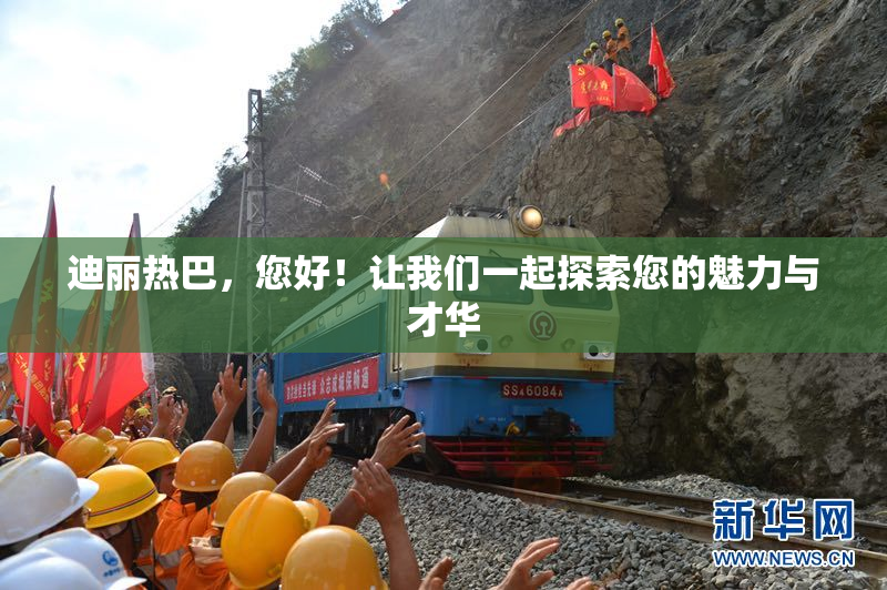 迪丽热巴，您好！让我们一起探索您的魅力与才华