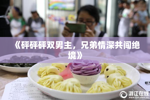《砰砰砰双男主，兄弟情深共闯绝境》