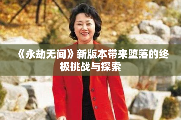 《永劫无间》新版本带来堕落的终极挑战与探索