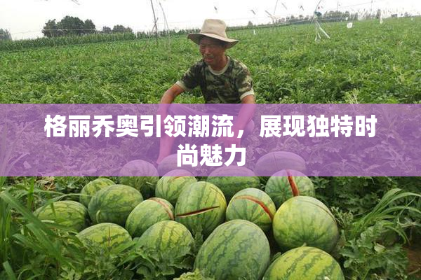 格丽乔奥引领潮流，展现独特时尚魅力