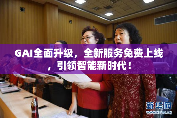 GAI全面升级，全新服务免费上线，引领智能新时代！