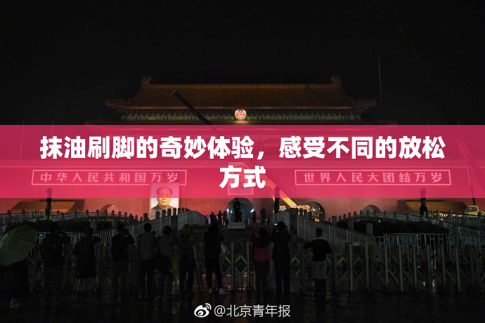 抹油刷脚的奇妙体验，感受不同的放松方式