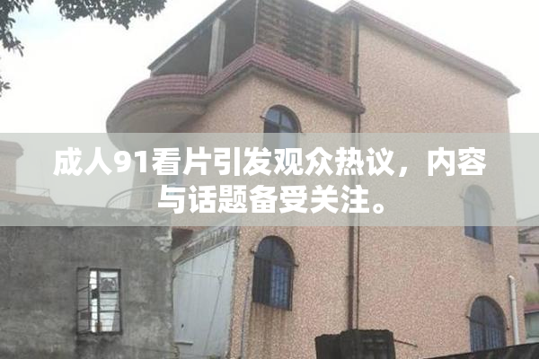 成人91看片引发观众热议，内容与话题备受关注。