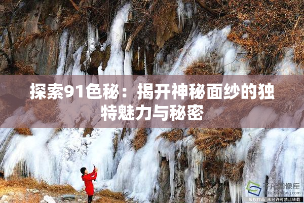 探索91色秘：揭开神秘面纱的独特魅力与秘密
