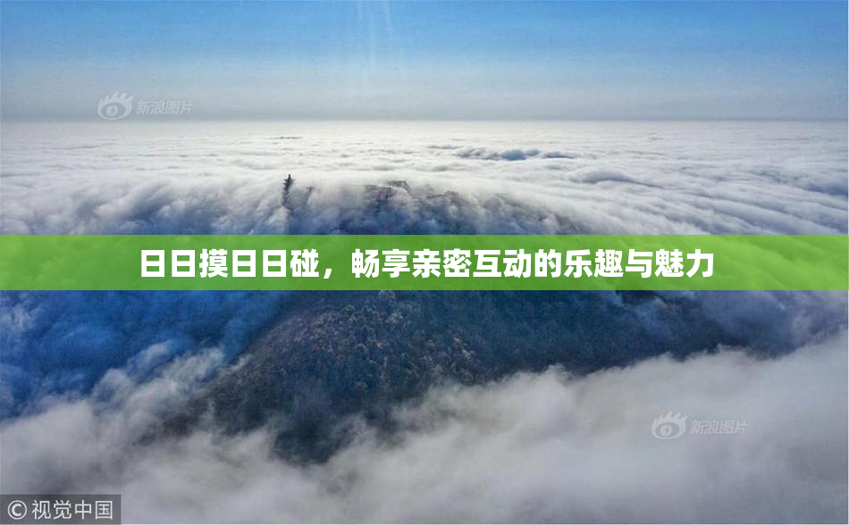 日日摸日日碰，畅享亲密互动的乐趣与魅力