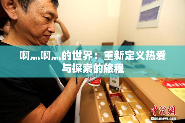 啊灬啊灬的世界：重新定义热爱与探索的旅程