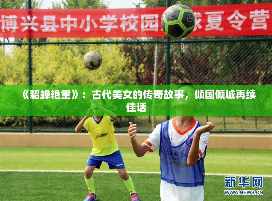 《貂蝉艳重》：古代美女的传奇故事，倾国倾城再续佳话