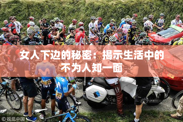 女人下边的秘密：揭示生活中的不为人知一面
