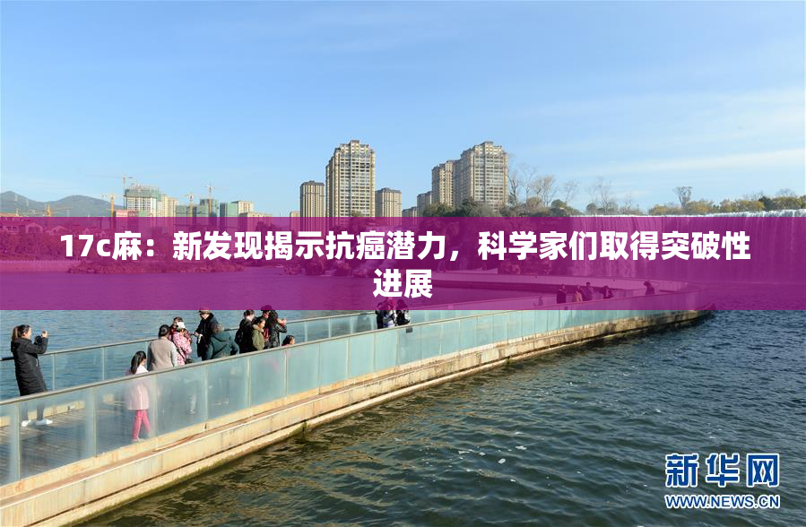 17c麻：新发现揭示抗癌潜力，科学家们取得突破性进展