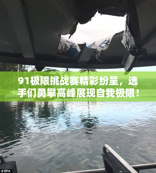 91极限挑战赛精彩纷呈，选手们勇攀高峰展现自我极限！