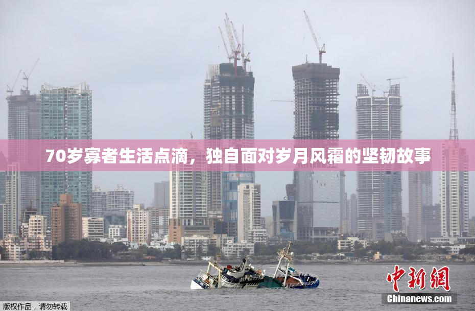 70岁寡者生活点滴，独自面对岁月风霜的坚韧故事