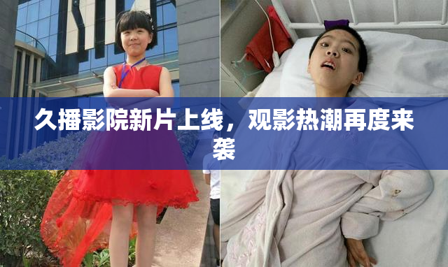 久播影院新片上线，观影热潮再度来袭