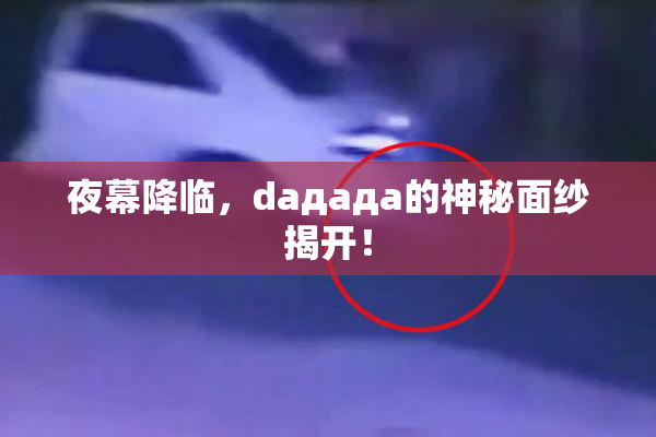 夜幕降临，daдадa的神秘面纱揭开！