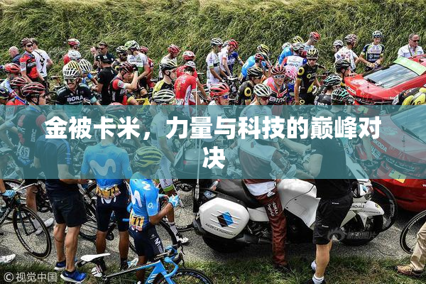金被卡米，力量与科技的巅峰对决