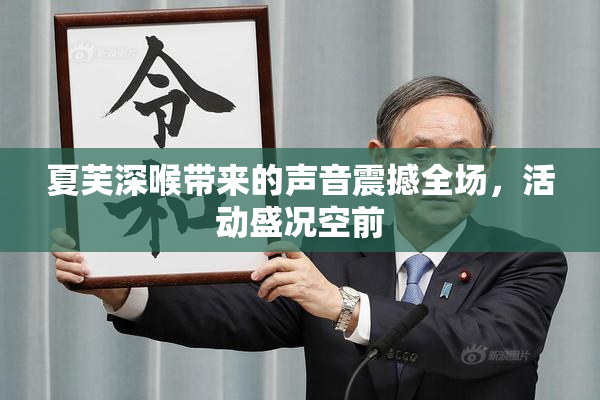 夏芙深喉带来的声音震撼全场，活动盛况空前