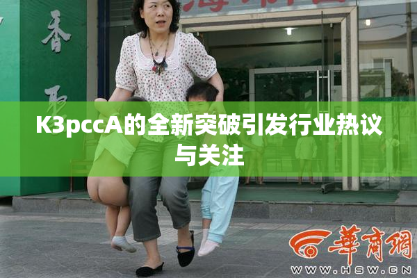 K3pccA的全新突破引发行业热议与关注