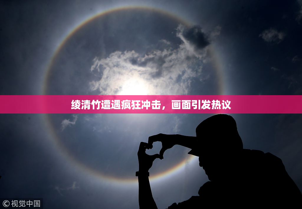 绫清竹遭遇疯狂冲击，画面引发热议