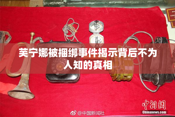 芙宁娜被捆绑事件揭示背后不为人知的真相