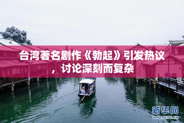 台湾著名剧作《勃起》引发热议，讨论深刻而复杂