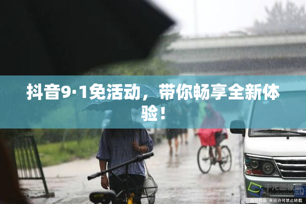 抖音9·1免活动，带你畅享全新体验！