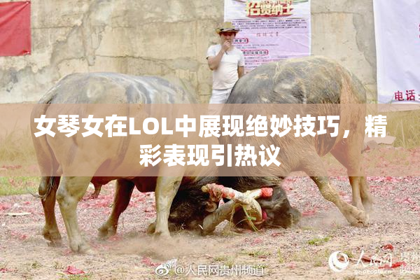 女琴女在LOL中展现绝妙技巧，精彩表现引热议