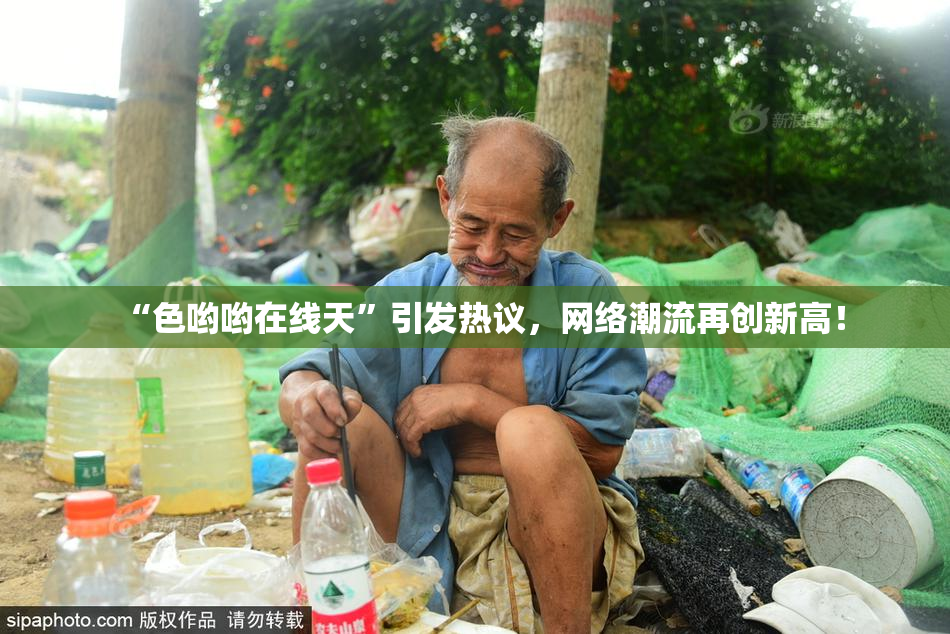 “色哟哟在线天”引发热议，网络潮流再创新高！