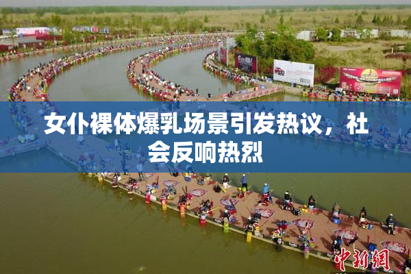 女仆裸体爆乳场景引发热议，社会反响热烈