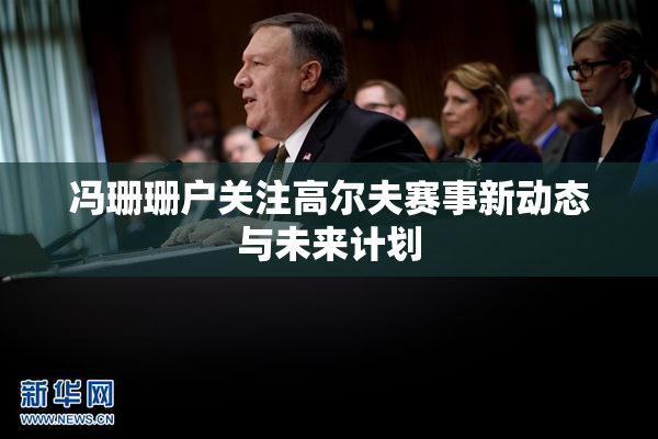 冯珊珊户关注高尔夫赛事新动态与未来计划
