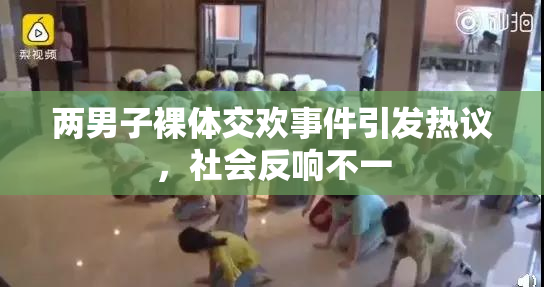 两男子裸体交欢事件引发热议，社会反响不一