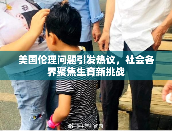 美国伦理问题引发热议，社会各界聚焦生育新挑战